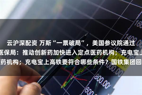 云沪深配资 万斯“一票破局”，美国参议院通过“大而美”法案；国家医保局：推动创新药加快进入定点医药机构；充电宝上高铁要符合哪些条件？国铁集团回应丨早报