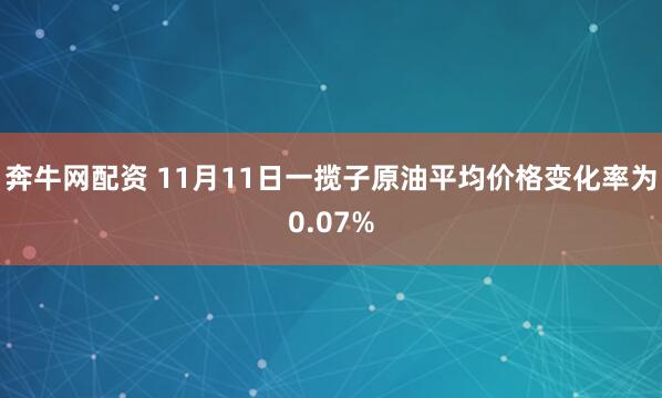 奔牛网配资 11月11日一揽子原油平均价格变化率为0.07%